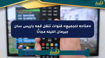 «متاحة للجميع» قنوات تنقل قمة باريس سان جيرمان الليلة مجانًا